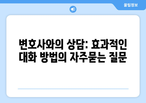 변호사와의 상담: 효과적인 대화 방법